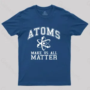 Atoms Make Us Matter T-Shirt